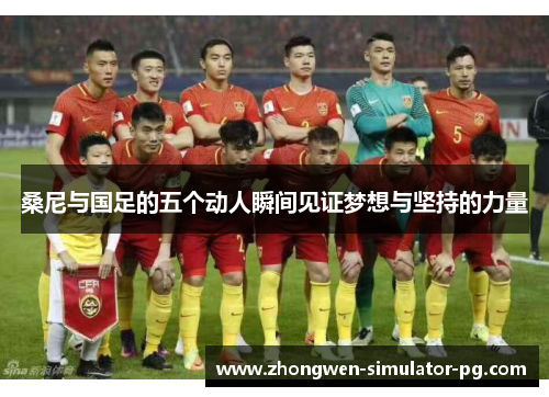 桑尼与国足的五个动人瞬间见证梦想与坚持的力量