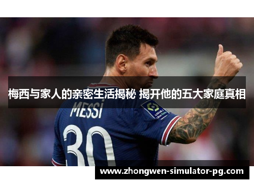 梅西与家人的亲密生活揭秘 揭开他的五大家庭真相