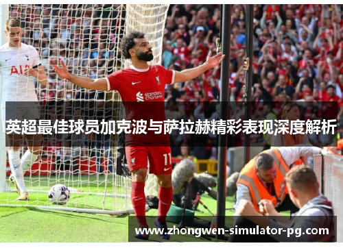 英超最佳球员加克波与萨拉赫精彩表现深度解析