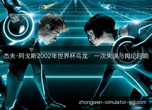 杰夫·阿戈斯2002年世界杯乌龙：一次失误与舆论回响